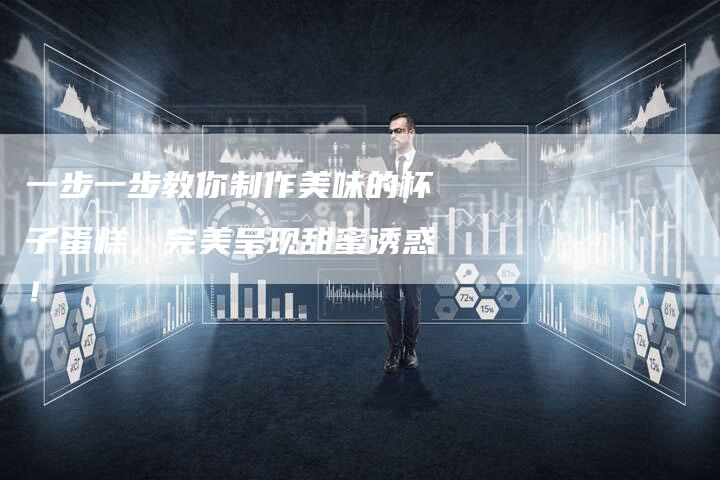 一步一步教你制作美味的杯子蛋糕，完美呈现甜蜜诱惑！