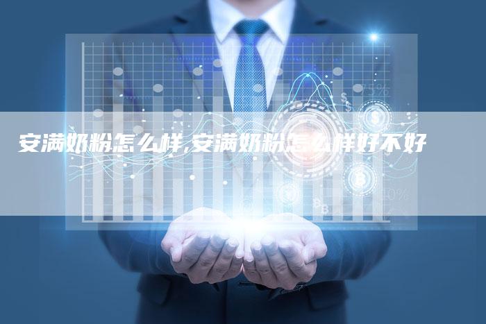 安满奶粉怎么样,安满奶粉怎么样好不好