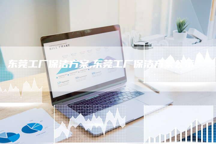 东莞工厂保洁方案,东莞工厂保洁方案公示