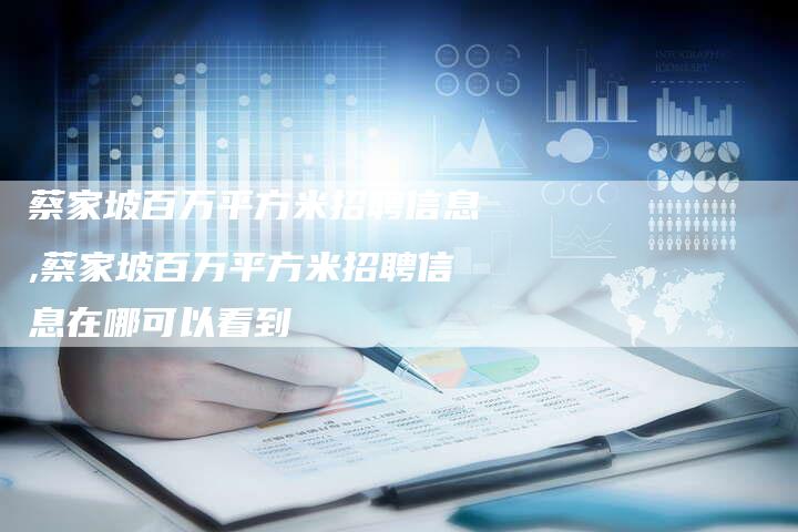 蔡家坡百万平方米招聘信息,蔡家坡百万平方米招聘信息在哪可以看到