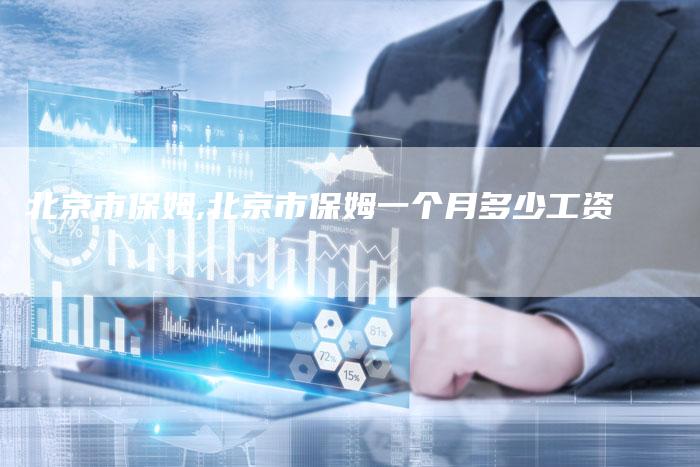 北京市保姆,北京市保姆一个月多少工资