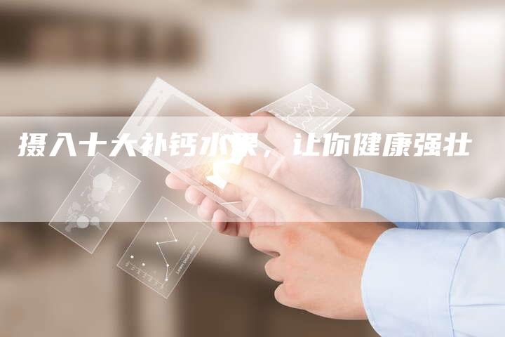 摄入十大补钙水果，让你健康强壮