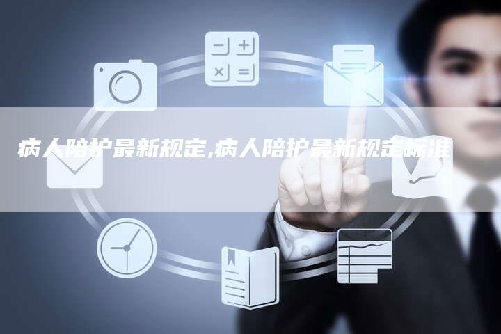 病人陪护最新规定,病人陪护最新规定标准