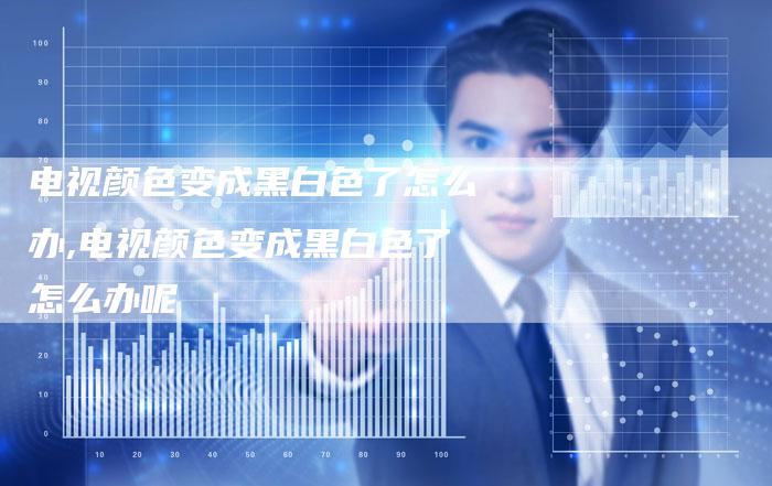 电视颜色变成黑白色了怎么办,电视颜色变成黑白色了怎么办呢