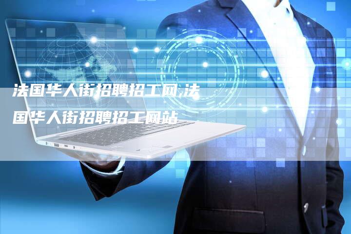 法国华人街招聘招工网,法国华人街招聘招工网站