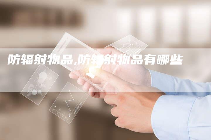 防辐射物品,防辐射物品有哪些