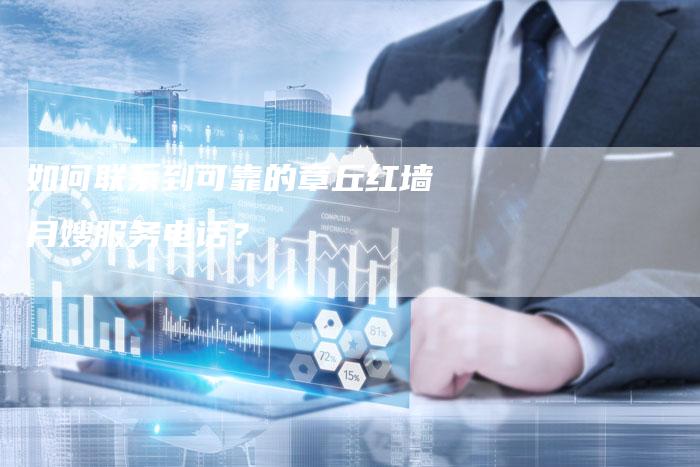 如何联系到可靠的章丘红墙月嫂服务电话？