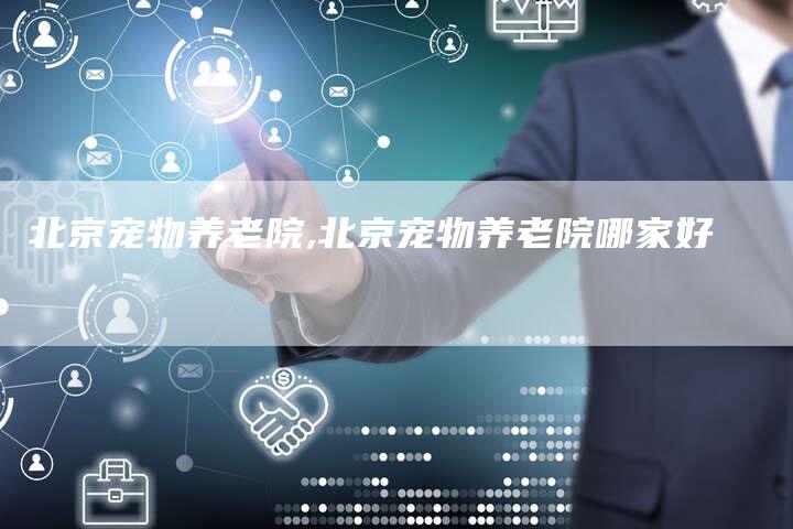 北京宠物养老院,北京宠物养老院哪家好