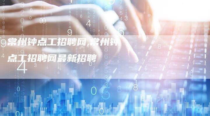 常州钟点工招聘网,常州钟点工招聘网最新招聘