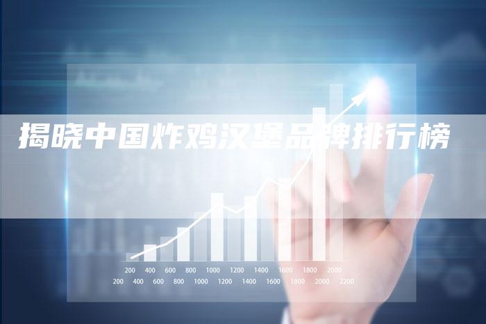 揭晓中国炸鸡汉堡品牌排行榜