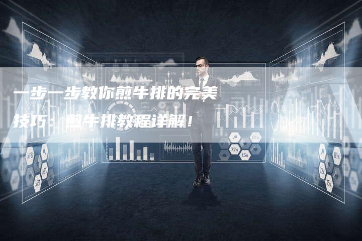 一步一步教你煎牛排的完美技巧：煎牛排教程详解！