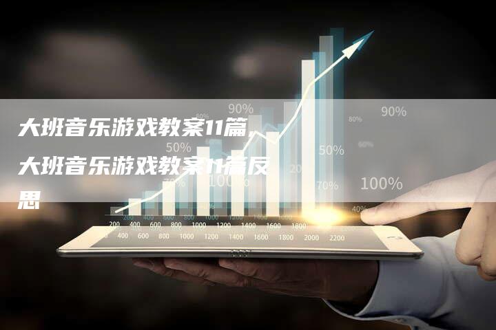 大班音乐游戏教案11篇,大班音乐游戏教案11篇反思