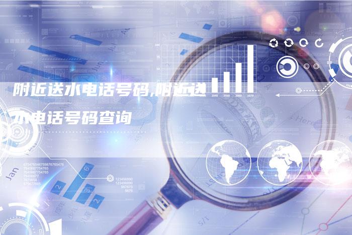 附近送水电话号码,附近送水电话号码查询