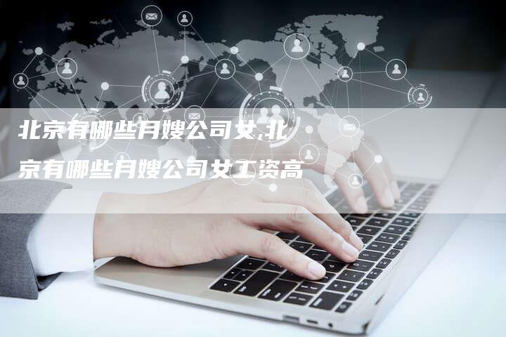 北京有哪些月嫂公司女,北京有哪些月嫂公司女工资高