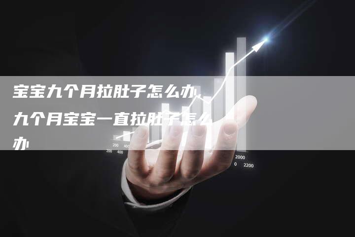 宝宝九个月拉肚子怎么办,九个月宝宝一直拉肚子怎么办