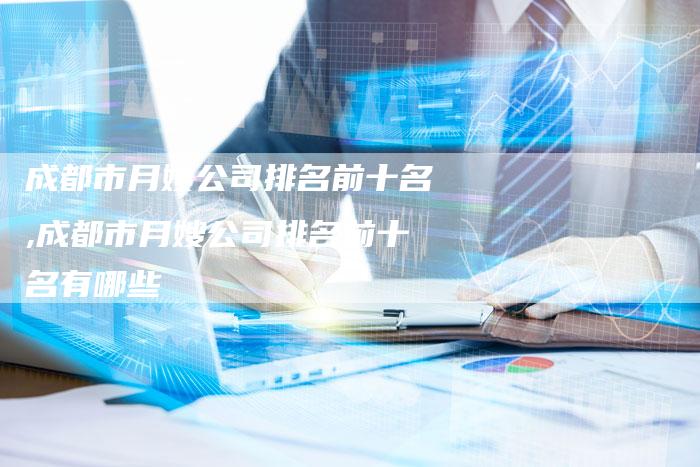 成都市月嫂公司排名前十名,成都市月嫂公司排名前十名有哪些