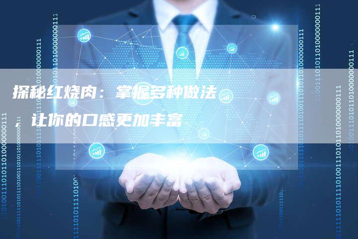 探秘红烧肉：掌握多种做法，让你的口感更加丰富