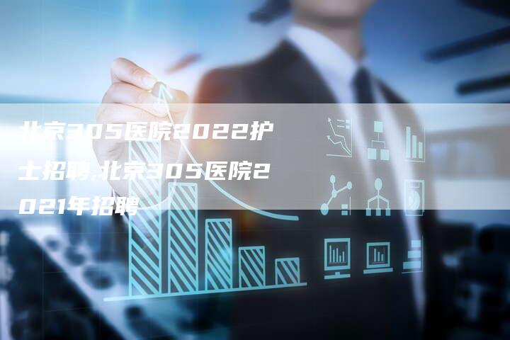 北京305医院2022护士招聘,北京305医院2021年招聘