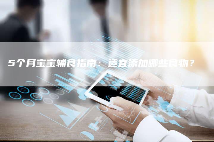 5个月宝宝辅食指南：适宜添加哪些食物？