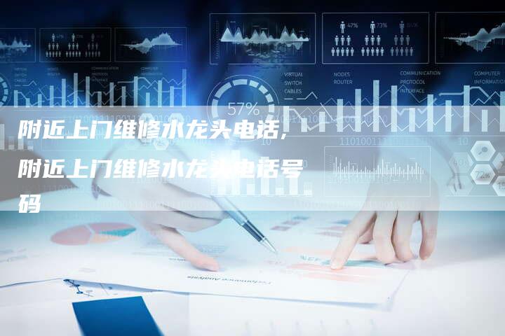 附近上门维修水龙头电话,附近上门维修水龙头电话号码