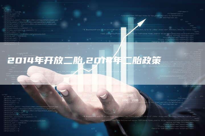 2014年开放二胎,2014年二胎政策