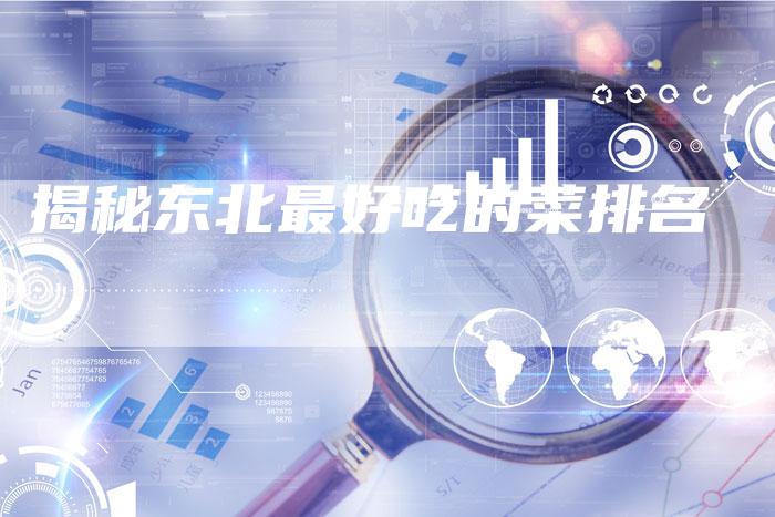揭秘东北最好吃的菜排名