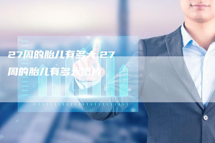 27周的胎儿有多大,27周的胎儿有多大图片