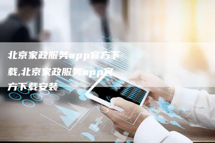 北京家政服务app官方下载,北京家政服务app官方下载安装