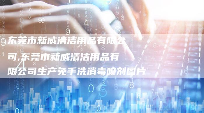 东莞市新威清洁用品有限公司,东莞市新威清洁用品有限公司生产免手洗消毒喷剂图片