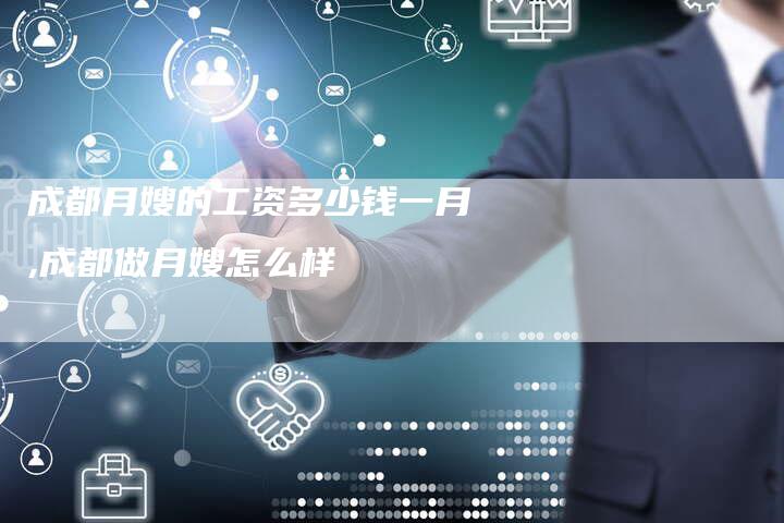 成都月嫂的工资多少钱一月,成都做月嫂怎么样