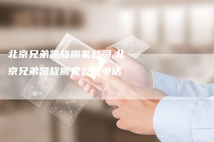 北京兄弟凯旋搬家公司,北京兄弟凯旋搬家公司电话