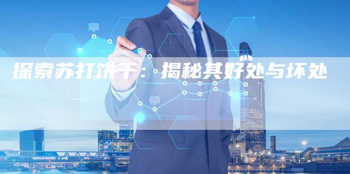 探索苏打饼干：揭秘其好处与坏处
