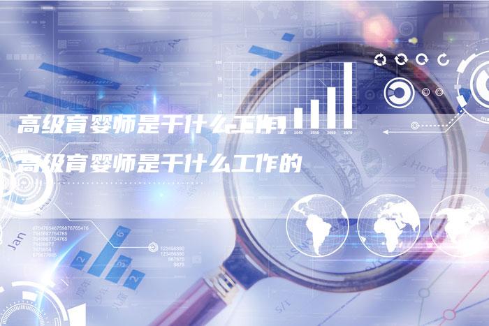 高级育婴师是干什么工作,高级育婴师是干什么工作的