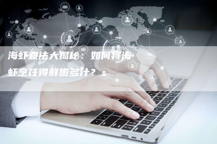 海虾煮法大揭秘：如何将海虾烹饪得鲜嫩多汁？