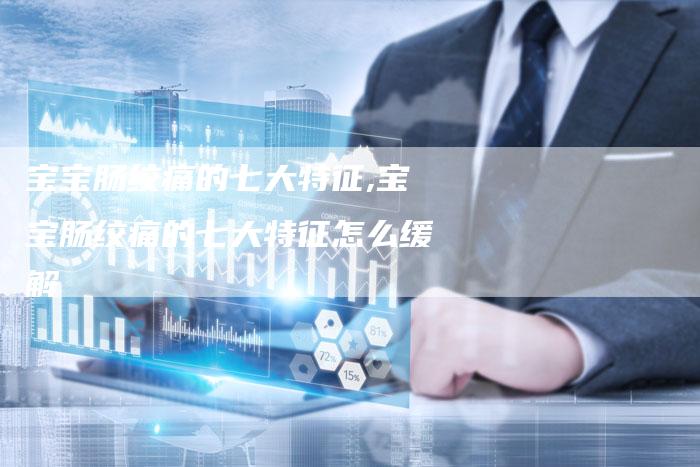 宝宝肠绞痛的七大特征,宝宝肠绞痛的七大特征怎么缓解
