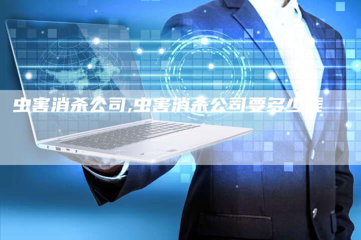 虫害消杀公司,虫害消杀公司要多少钱