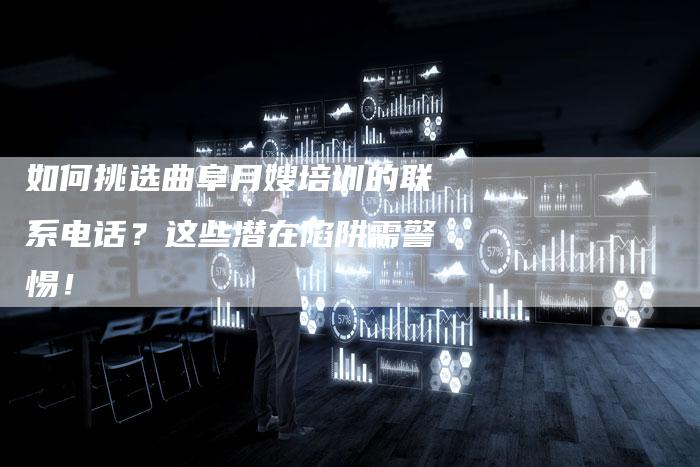 如何挑选曲阜月嫂培训的联系电话？这些潜在陷阱需警惕！
