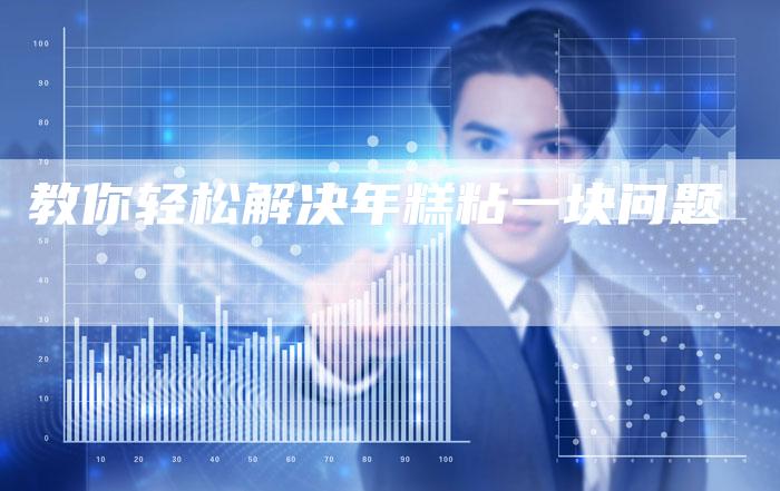 教你轻松解决年糕粘一块问题