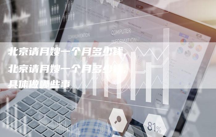 北京请月嫂一个月多少钱,北京请月嫂一个月多少钱,具体做哪些事
