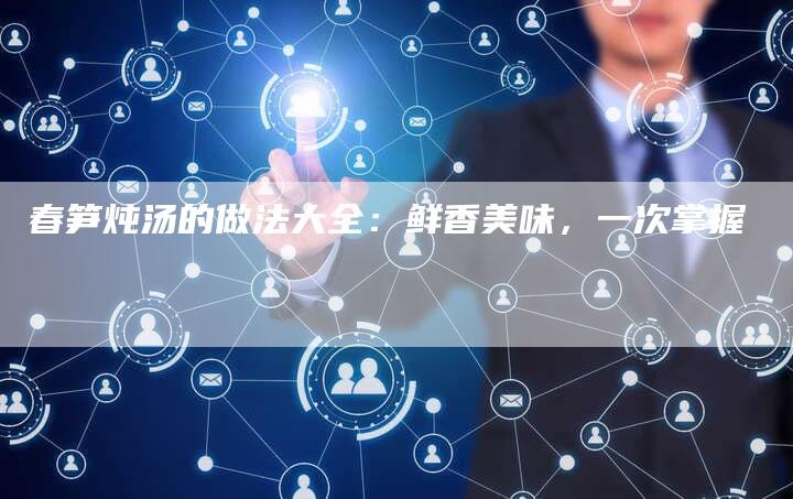 春笋炖汤的做法大全：鲜香美味，一次掌握