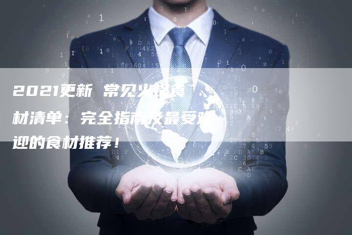 2021更新 常见火锅食材清单：完全指南及最受欢迎的食材推荐！