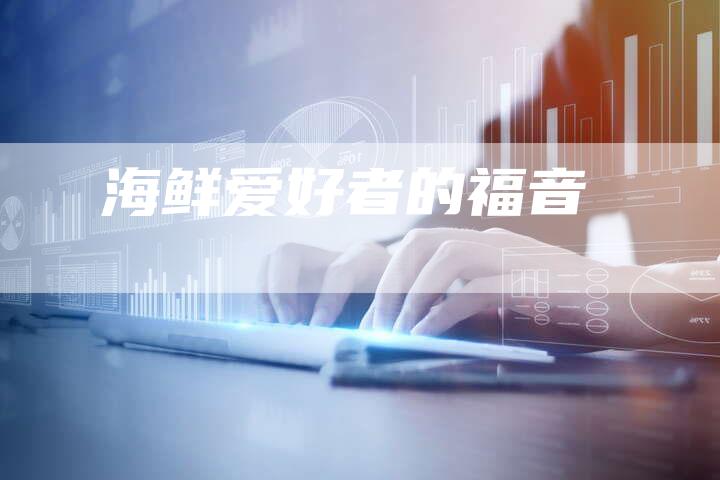 海鲜爱好者的福音