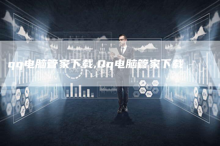 qq电脑管家下载,Qq电脑管家下载