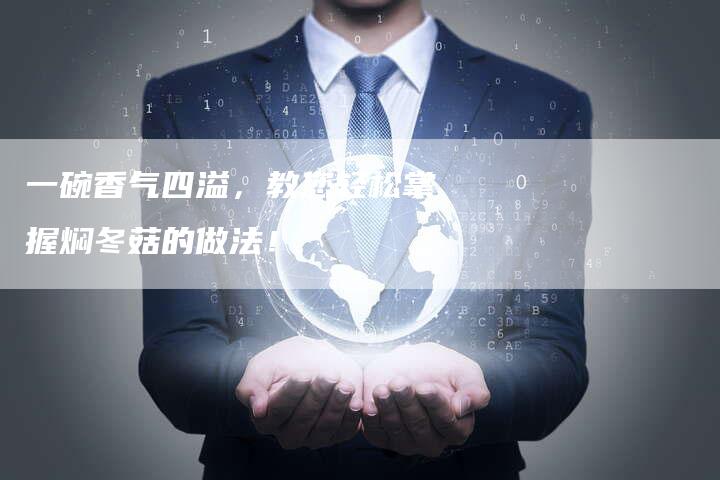 一碗香气四溢，教您轻松掌握焖冬菇的做法！