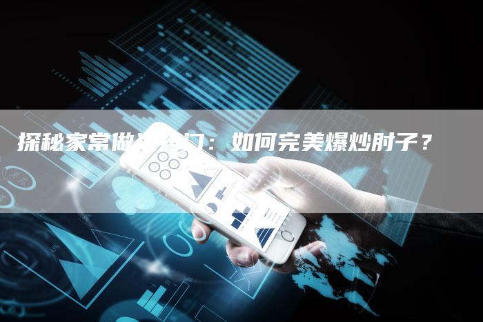 探秘家常做法窍门：如何完美爆炒肘子？