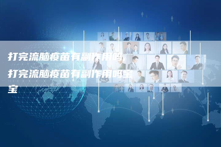 打完流脑疫苗有副作用吗,打完流脑疫苗有副作用吗宝宝