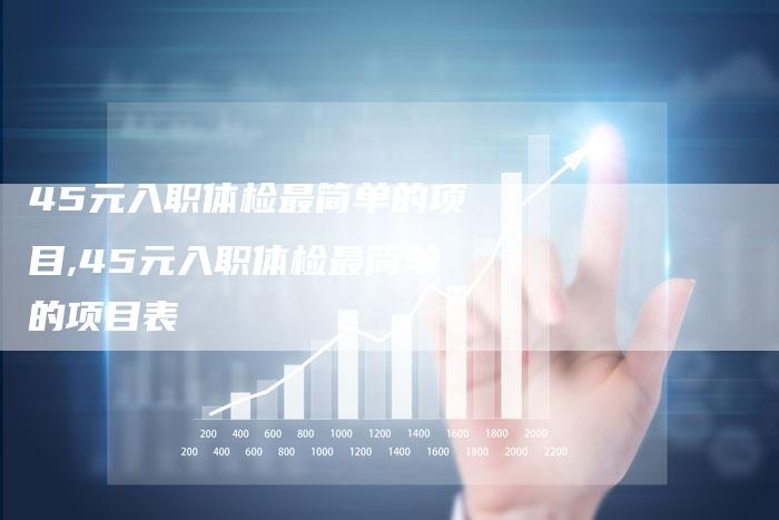 45元入职体检最简单的项目,45元入职体检最简单的项目表
