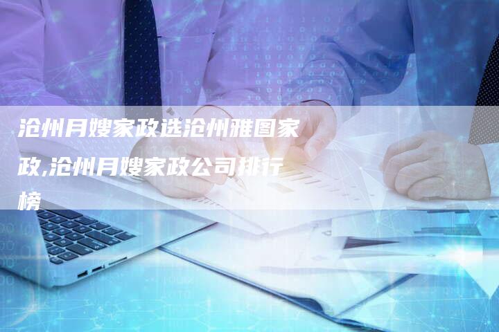 沧州月嫂家政选沧州雅图家政,沧州月嫂家政公司排行榜