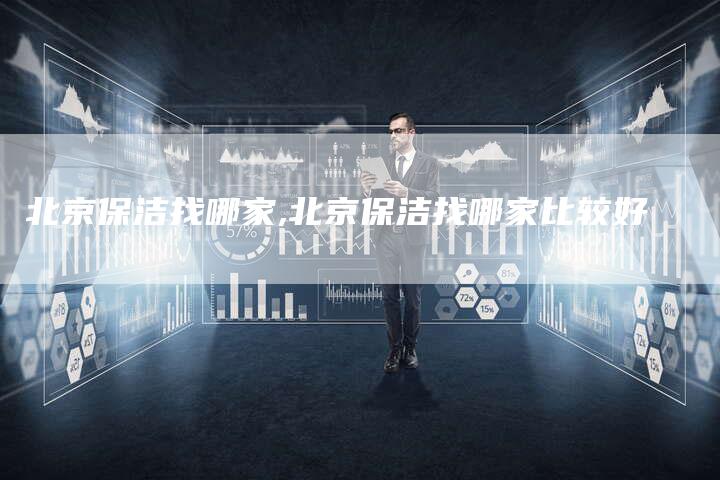 北京保洁找哪家,北京保洁找哪家比较好