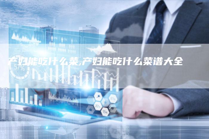 产妇能吃什么菜,产妇能吃什么菜谱大全